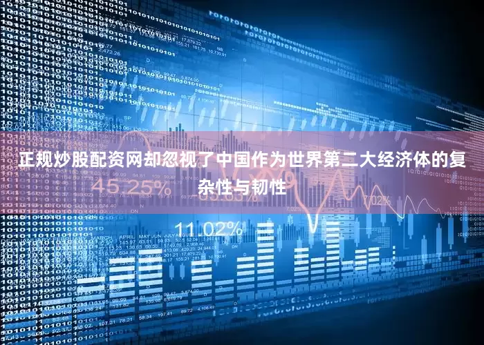 正规炒股配资网却忽视了中国作为世界第二大经济体的复杂性与韧性