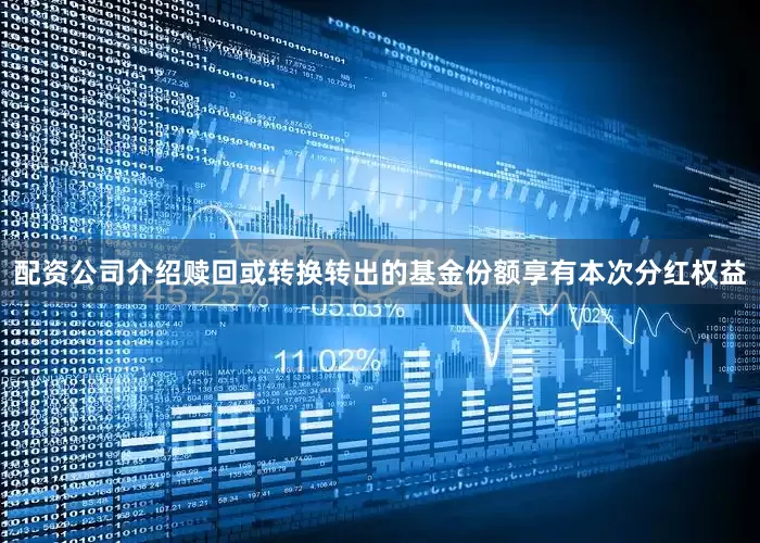 配资公司介绍赎回或转换转出的基金份额享有本次分红权益