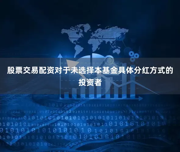股票交易配资对于未选择本基金具体分红方式的投资者