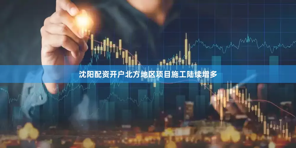 沈阳配资开户北方地区项目施工陆续增多