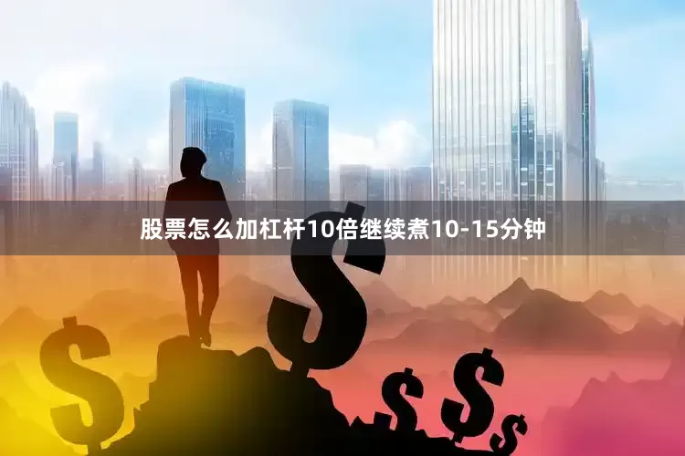 股票怎么加杠杆10倍继续煮10-15分钟