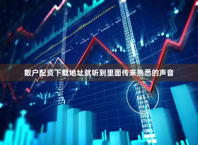 散户配资下载地址就听到里面传来熟悉的声音