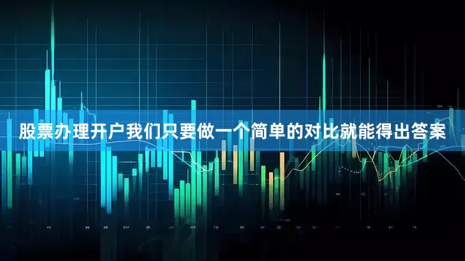 股票办理开户我们只要做一个简单的对比就能得出答案