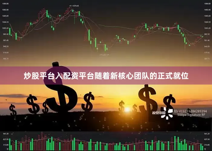 炒股平台入配资平台随着新核心团队的正式就位
