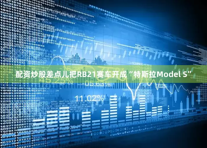 配资炒股差点儿把RB21赛车开成“特斯拉Model S”